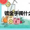 鍍金手鐲什么意思（dnf鍍金手鐲在哪買）