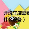 開洗車店需要什么手續和技巧(開洗車店需要什么設備)