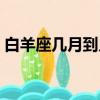 白羊座幾月到幾月農歷（白羊座幾月到幾月）