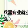 兵器專業就業哪些領域（兵器專業冷門好就業么）
