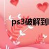 ps3破解到哪個版本了（PS3破解了嗎）