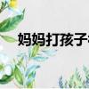 媽媽打孩子被打三十大板（媽媽打孩子）