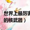 世界上最厲害的核武器是什么（世界上最厲害的核武器）