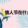 情人節在什么時候2023（情人節在什么時候）