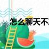 怎么聊天不冷場實例（怎么聊天不冷場）
