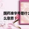 國藥準字號是什么意思能看出生產日期嗎（國藥準字號是什么意思）