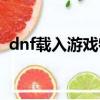 dnf載入游戲特別慢（dnf載入游戲未響應）