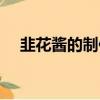 韭花醬的制作方法視頻（韭花醬的做法）