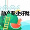 助產專業好就業嗎（助產和護理哪個專業好）