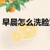 早晨怎么洗臉對皮膚好（怎么洗臉對皮膚好）