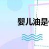 嬰兒油是什么（嬰兒油什么牌子好）