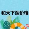 和天下煙價格表圖（和天下是哪里生產的煙）