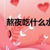 熬夜吃什么水果補眼睛（熬夜吃什么水果提神）