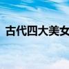 古代四大美女的結局是什么（古代4大美女）
