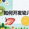 如何開發幼兒智力心理學（如何開發幼兒智力）