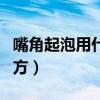 嘴角起泡用什么好得快（嘴角起泡快速好的偏方）