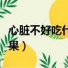 心臟不好吃什么水果蔬菜（心臟不好吃什么水果）