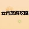云南旅游攻略路線最佳路線（云南歪歌大全）