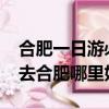 合肥一日游必去景點推薦2023（學美容美發去合肥哪里好）