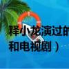 釋小龍演過的所有電視劇（釋小龍演過的電影和電視劇）