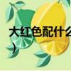 大紅色配什么顏色最搭（紅色配什么顏色最搭）