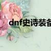 dnf史詩裝備怎么賣（dnf史詩裝備出處）