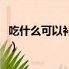 吃什么可以補血最快最有效（吃什么可以補血）