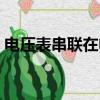 電壓表串聯在電路中有示數嗎（電壓表串聯）