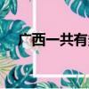 廣西一共有多少個市（廣西省有哪些市）
