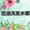 控油洗發水哪種好一點（控油洗發水哪種好）