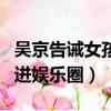 吳京告誡女孩不輕易進娛樂圈（吳京勸女孩別進娛樂圈）