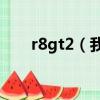 r8gt2（我的R821T為什么沒有roo）
