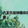 古天樂版神雕俠侶何婉君（神雕俠侶古天樂版演員表大全 婉君）