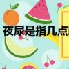 夜尿是指幾點以后的（夜尿是指幾點到幾點）