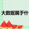大數據屬于什么院系（大數據屬于什么專業）
