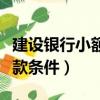 建設銀行小額貸款需要什么條件（郵政小額貸款條件）