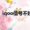 iqoo信號不好怎么回事（iqoo信號怎么樣）