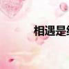 相遇是緣 相識是份（相遇是緣）