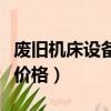 廢舊機床設備(廢舊機床按廢鐵賣應該是什么價格)