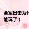 全軍出擊為什么不更新了（全軍出擊為什么不能玩了）