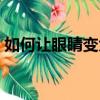 如何讓眼睛變大小妙招（眼睛癢有什小妙招）