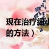 現在治療細小都是用什么藥（治療細小最有效的方法）