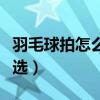 羽毛球拍怎么選擇磅數和重量（羽毛球拍怎么選）