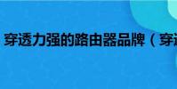 穿透力強的路由器品牌(穿透力強的路由器)