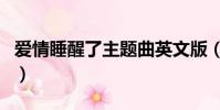 愛情睡醒了主題曲英文版(愛情睡醒了主題曲)