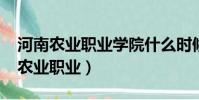 河南農業職業學院什么時候開學2023(河南農業職業)