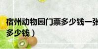 宿州動物園門票多少錢一張(宿州動物園門票多少錢)