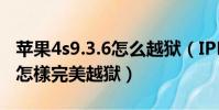 蘋果4s9.3.6怎么越獄(IPHONE4系統6.1.3 怎樣完美越獄)