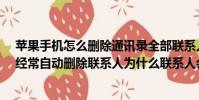 蘋果手機怎么刪除通訊錄全部聯系人(MOTOnbsp;A953經常自動刪除聯系人為什么聯系人會變少請教~急~)