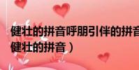 健壯的拼音呼朋引伴的拼音花枝招展的拼音(健壯的拼音)